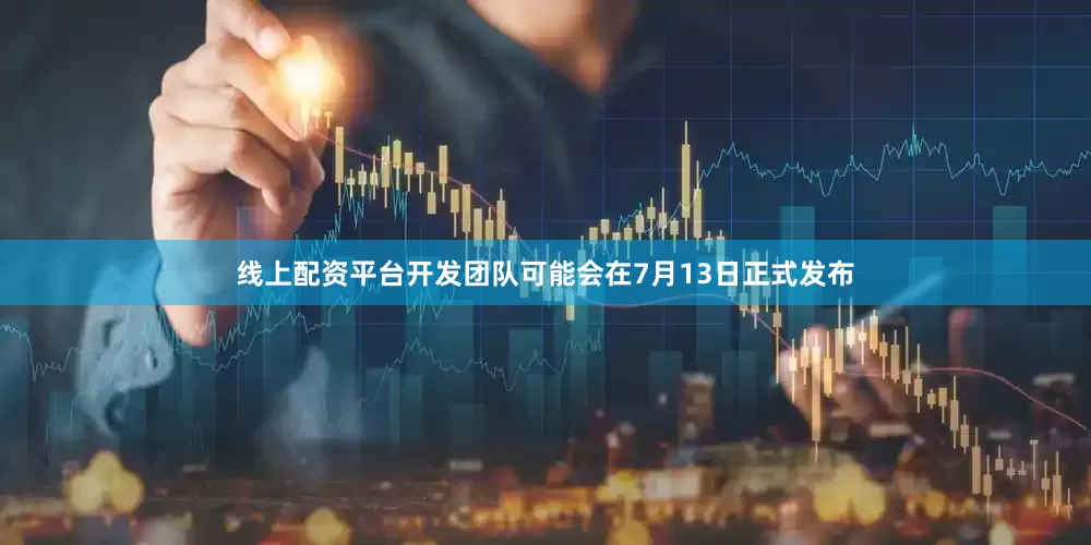 线上配资平台开发团队可能会在7月13日正式发布