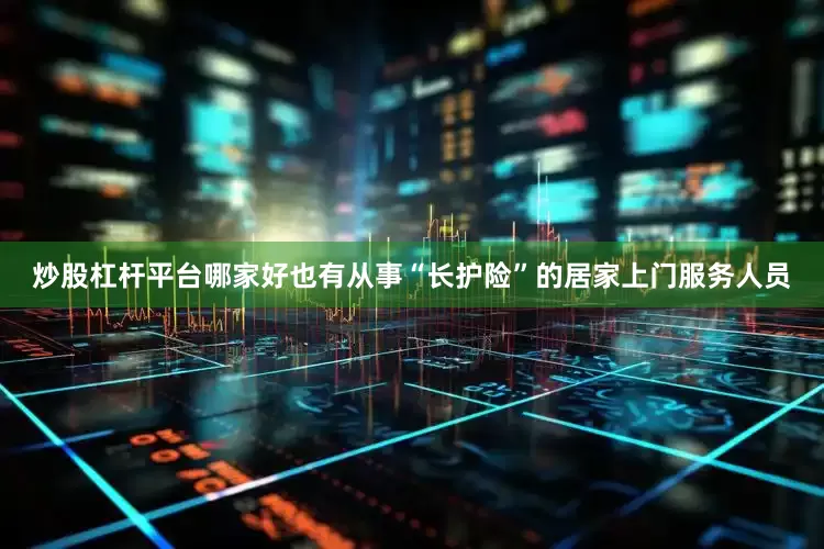 炒股杠杆平台哪家好也有从事“长护险”的居家上门服务人员