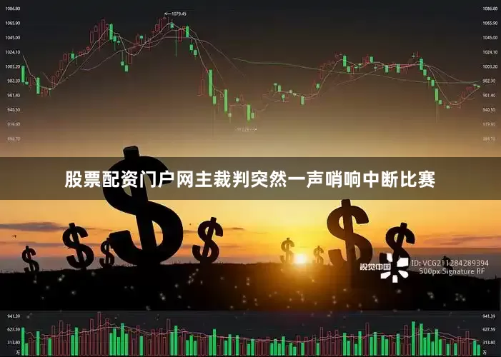 股票配资门户网主裁判突然一声哨响中断比赛
