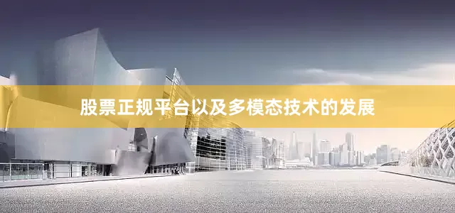 股票正规平台以及多模态技术的发展