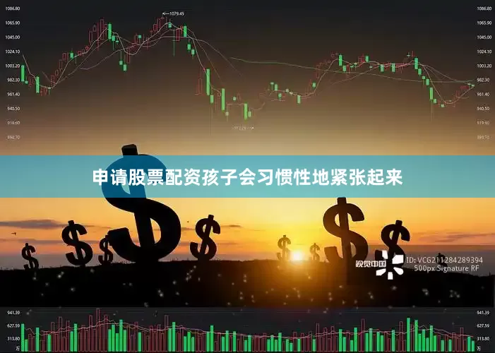 申请股票配资孩子会习惯性地紧张起来