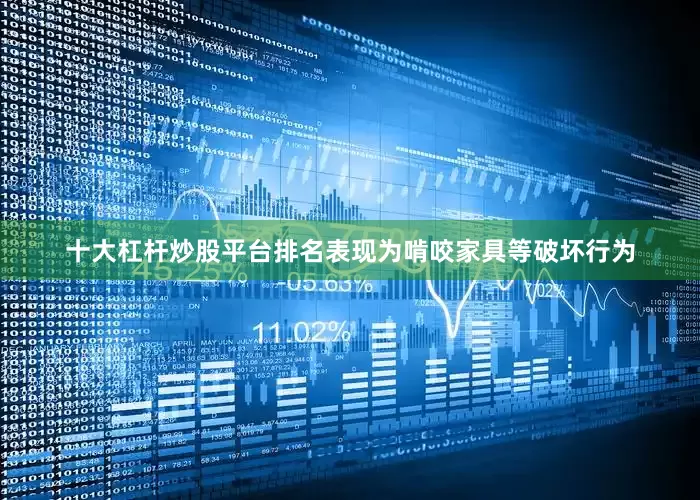 十大杠杆炒股平台排名表现为啃咬家具等破坏行为