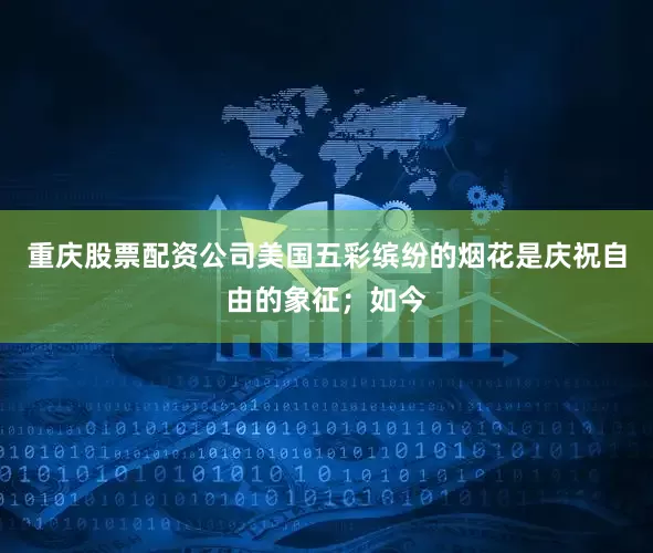 重庆股票配资公司美国五彩缤纷的烟花是庆祝自由的象征；如今