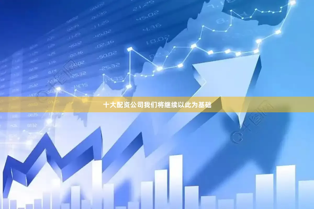 十大配资公司我们将继续以此为基础
