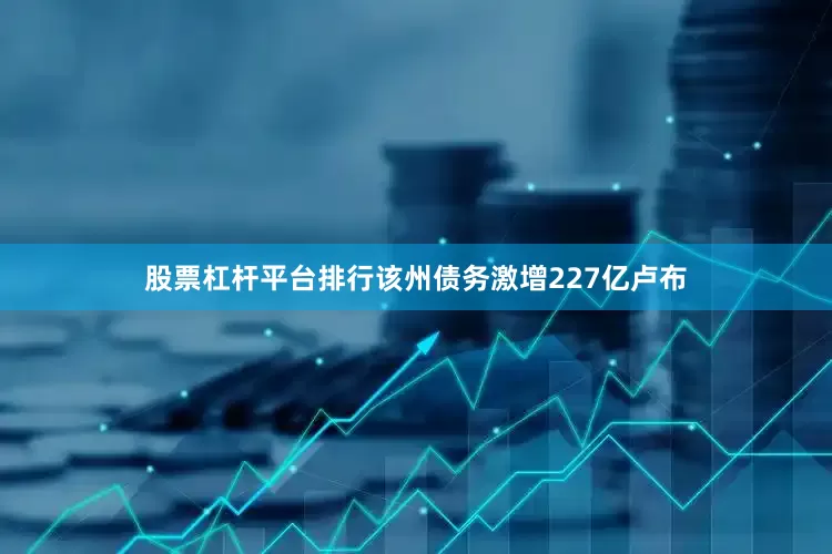 股票杠杆平台排行该州债务激增227亿卢布