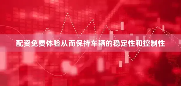 配资免费体验从而保持车辆的稳定性和控制性