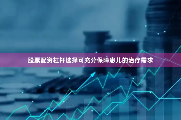 股票配资杠杆选择可充分保障患儿的治疗需求