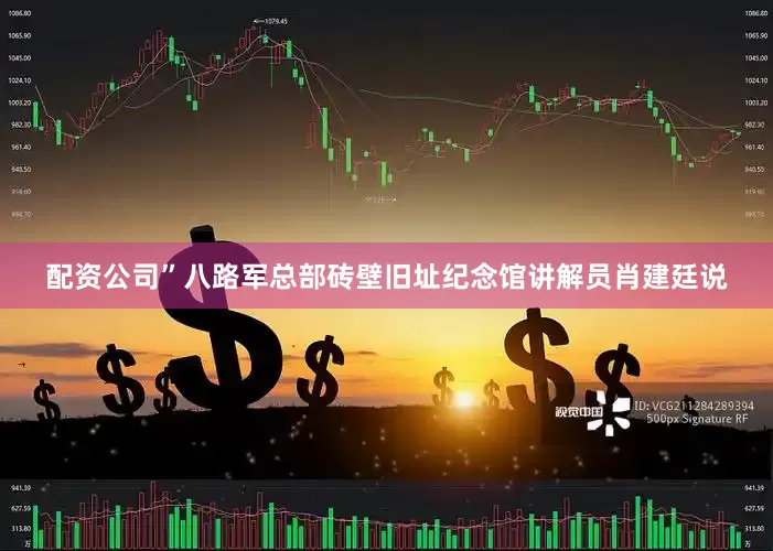 配资公司”八路军总部砖壁旧址纪念馆讲解员肖建廷说