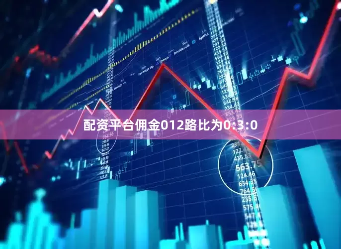 配资平台佣金012路比为0:3:0