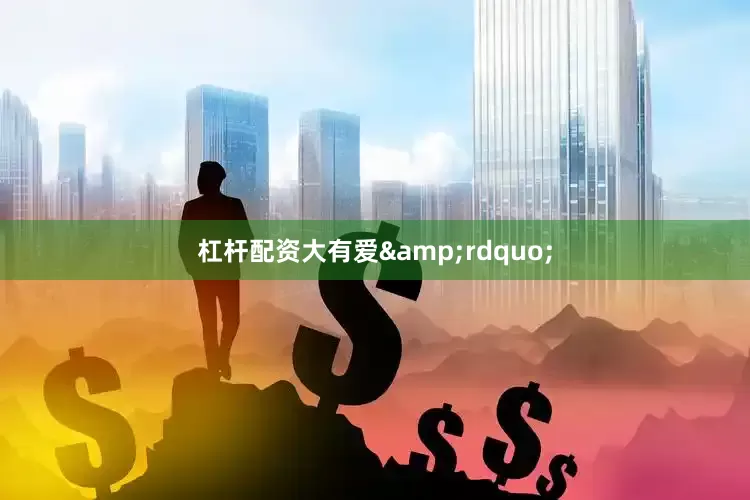 杠杆配资大有爱&rdquo;