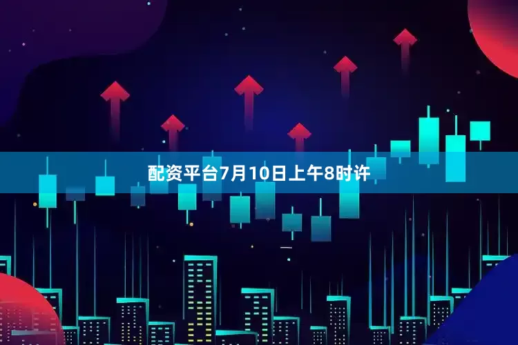 配资平台7月10日上午8时许