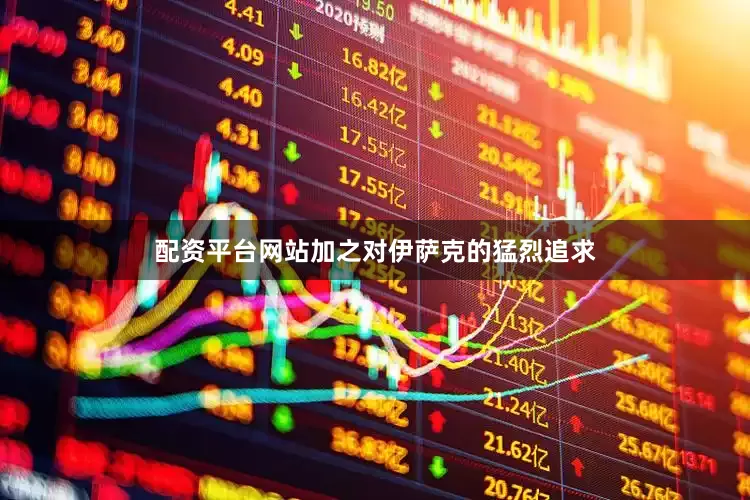配资平台网站加之对伊萨克的猛烈追求