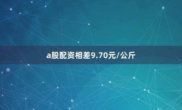 a股配资相差9.70元/公斤