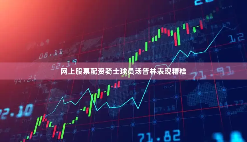 网上股票配资骑士球员汤普林表现糟糕