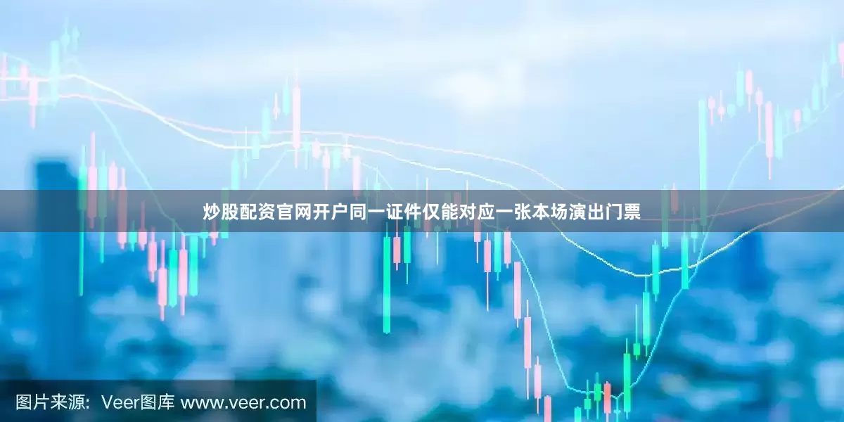 炒股配资官网开户同一证件仅能对应一张本场演出门票