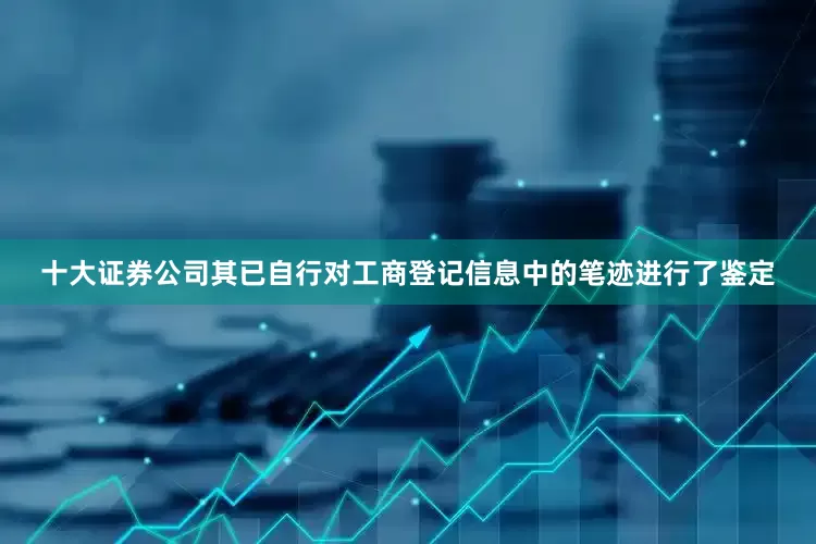十大证券公司其已自行对工商登记信息中的笔迹进行了鉴定