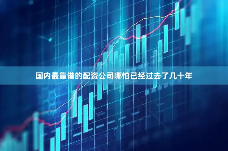 国内最靠谱的配资公司哪怕已经过去了几十年