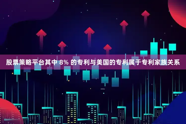 股票策略平台其中 8% 的专利与美国的专利属于专利家族关系