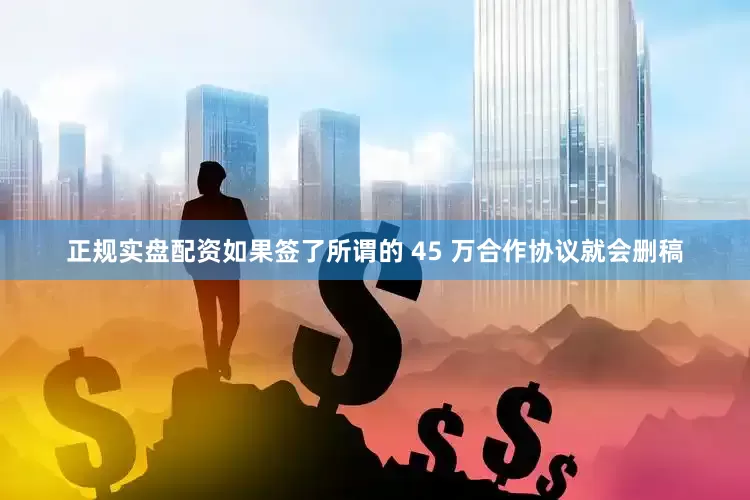 正规实盘配资如果签了所谓的 45 万合作协议就会删稿