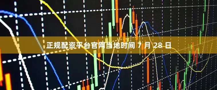 正规配资平台官网当地时间 7 月 28 日