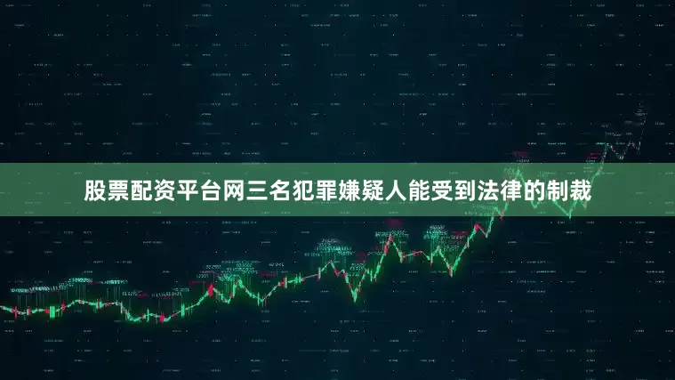 股票配资平台网三名犯罪嫌疑人能受到法律的制裁