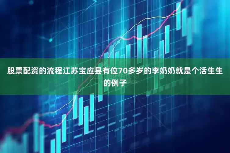股票配资的流程江苏宝应县有位70多岁的李奶奶就是个活生生的例子