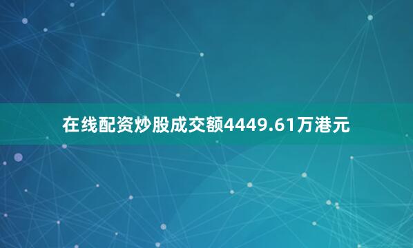 在线配资炒股成交额4449.61万港元