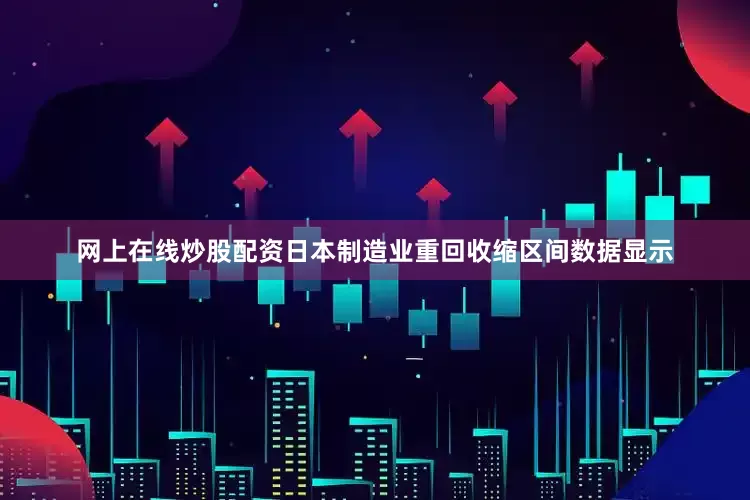 网上在线炒股配资日本制造业重回收缩区间数据显示