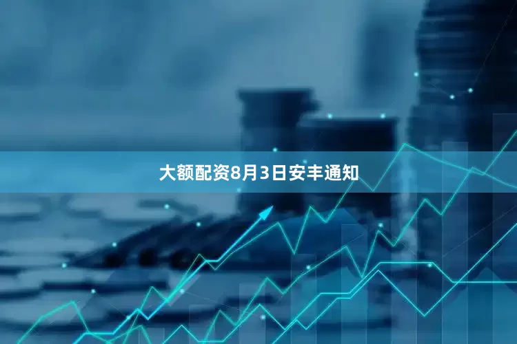 大额配资8月3日安丰通知
