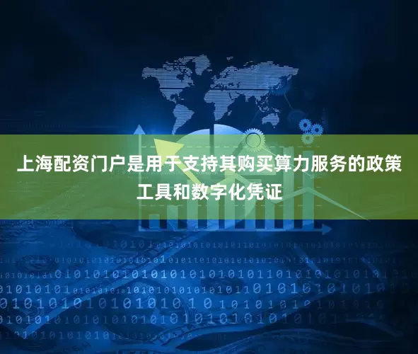 上海配资门户是用于支持其购买算力服务的政策工具和数字化凭证