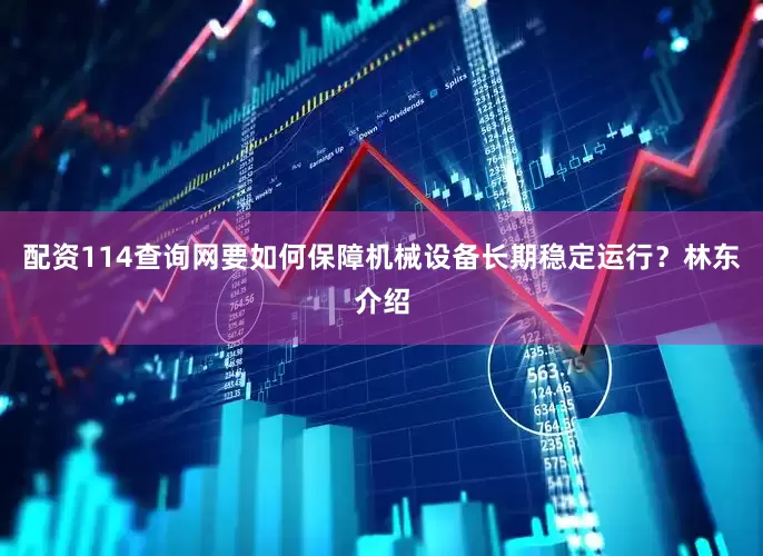配资114查询网要如何保障机械设备长期稳定运行？　　林东介绍