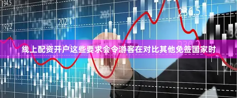 线上配资开户这些要求会令游客在对比其他免签国家时