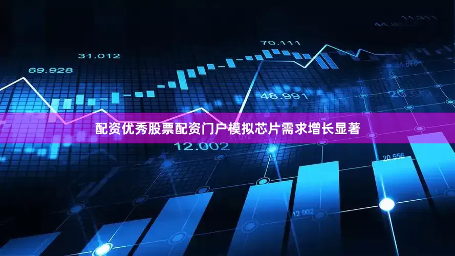 配资优秀股票配资门户模拟芯片需求增长显著