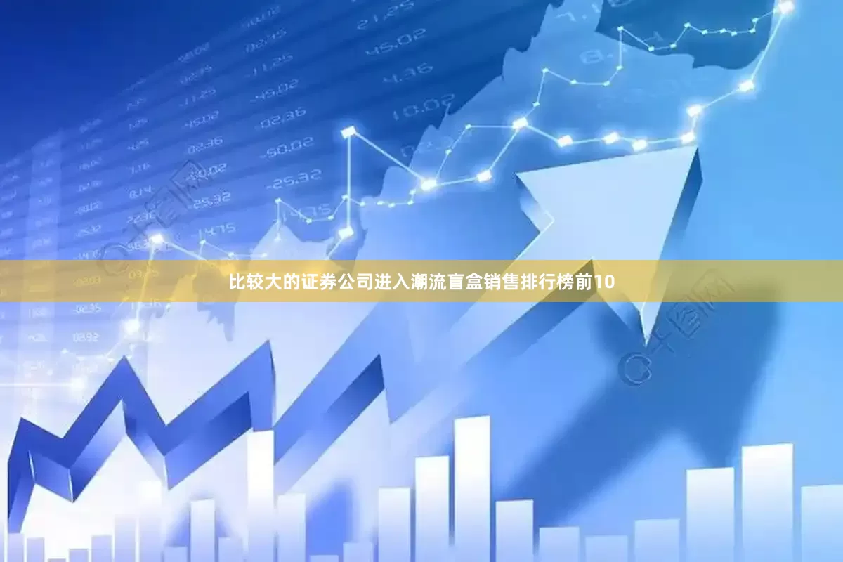 比较大的证券公司进入潮流盲盒销售排行榜前10