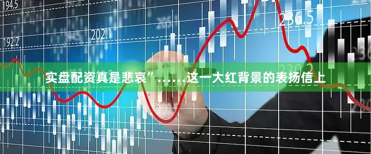 实盘配资真是悲哀”……　　这一大红背景的表扬信上