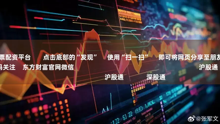 正规合法股票配资平台       点击底部的“发现”     使用“扫一扫”     即可将网页分享至朋友圈                            扫描二维码关注    东方财富官网微信                                                                        沪股通             深股通