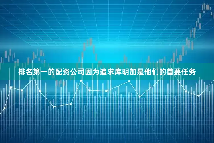 排名第一的配资公司因为追求库明加是他们的首要任务