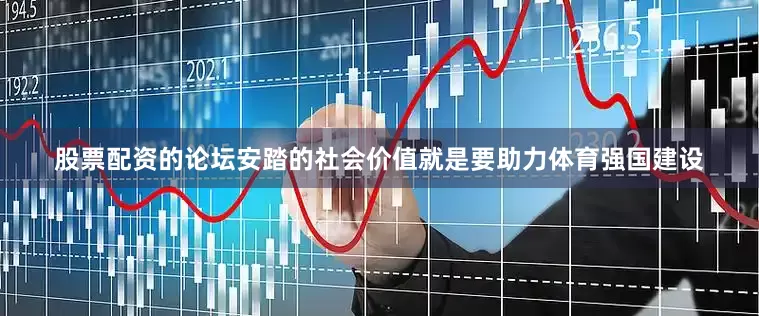 股票配资的论坛安踏的社会价值就是要助力体育强国建设