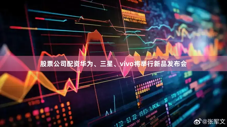 股票公司配资华为、三星、vivo将举行新品发布会