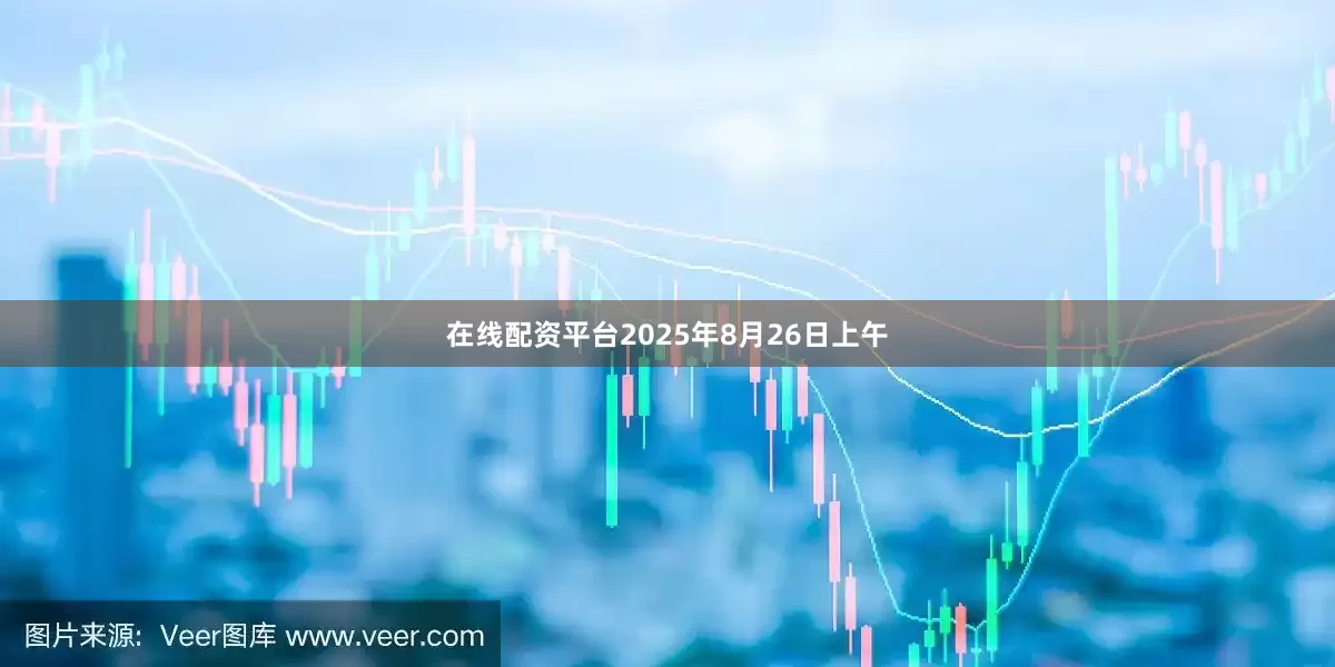 在线配资平台2025年8月26日上午