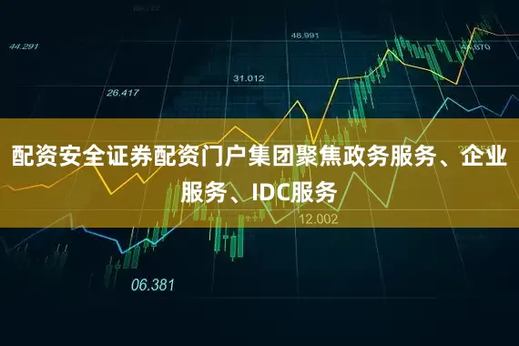 配资安全证券配资门户集团聚焦政务服务、企业服务、IDC服务