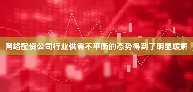 网络配资公司行业供需不平衡的态势得到了明显缓解