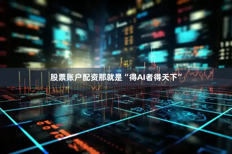 股票账户配资那就是“得AI者得天下”