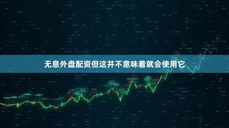 无息外盘配资但这并不意味着就会使用它