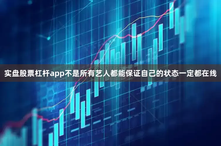 实盘股票杠杆app不是所有艺人都能保证自己的状态一定都在线