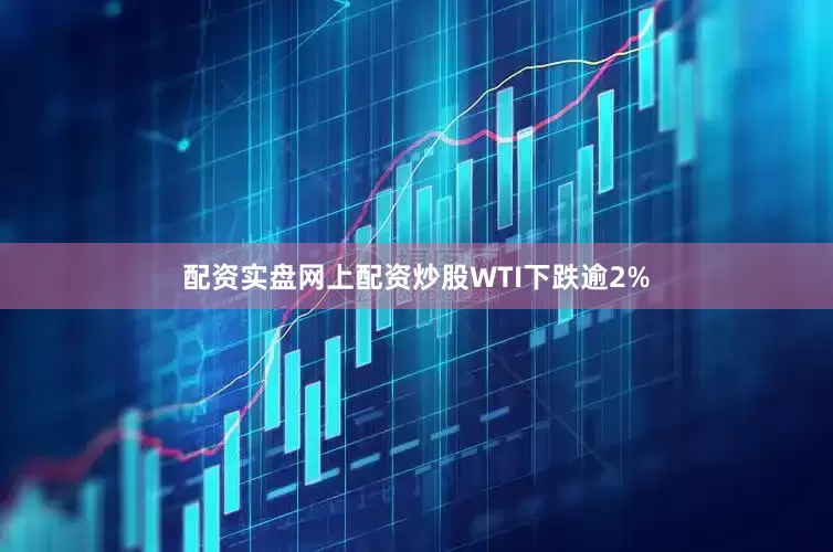 配资实盘网上配资炒股　　WTI下跌逾2%