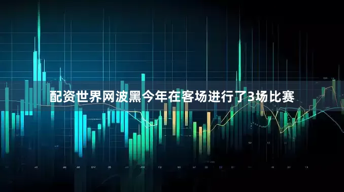 配资世界网波黑今年在客场进行了3场比赛