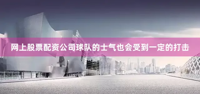 网上股票配资公司球队的士气也会受到一定的打击