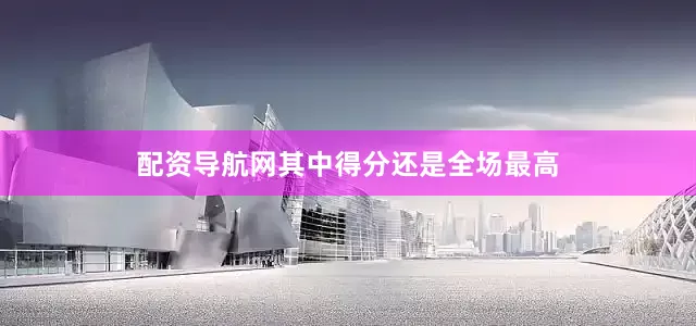 配资导航网其中得分还是全场最高
