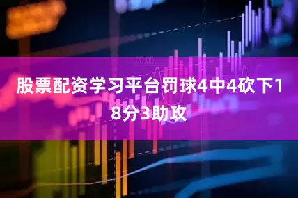 股票配资学习平台罚球4中4砍下18分3助攻